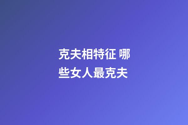 克夫相特征 哪些女人最克夫?